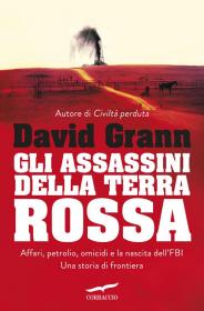Gli assassini della terra rossa. Affari, petrolio, omicidi e la nascita dell'FBI: una storia di frontiera, David Grann, Corbaccio, 2017 Biblioteca Tione di Trento