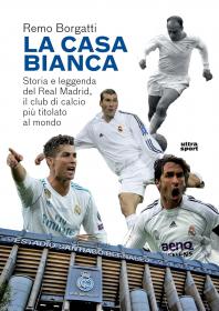 La casa bianca - storia e leggenda del Real Madrid di Remo Borgatti. Biblioteca Tione di Trento