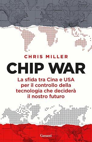 Chip war : la sfida tra Cina e USA per il controllo della tecnologia che deciderà il nostro futuro, Garzanti