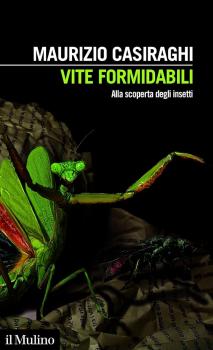  Vite formidabili: alla scoperta degli insetti, Maurizio Casiraghi, Mulino, 2024