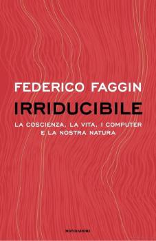 Irriducibile. La coscienza, la vita, i computer e la nostra natura. Federico Faggin, Mondadori 2022;